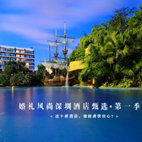 婚礼风尚深圳酒店甄选第一季 |  这十家酒店，谁能虏获你心？